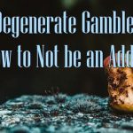 Degenerate Gambler (How Not to be an Addict)