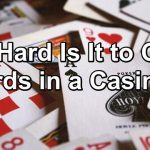 Playing Cards - How Hard Is It to Count Cards in a Casino?